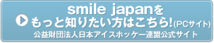 smile japanをもっと知りたい方はこちら！(PCサイト)公益財団法人日本アイスホッケー連盟公式サイト